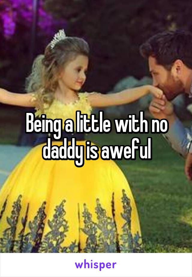 Being a little with no daddy is aweful