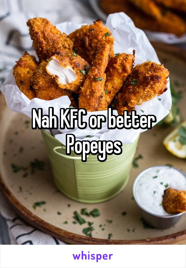 Nah KFC or better Popeyes