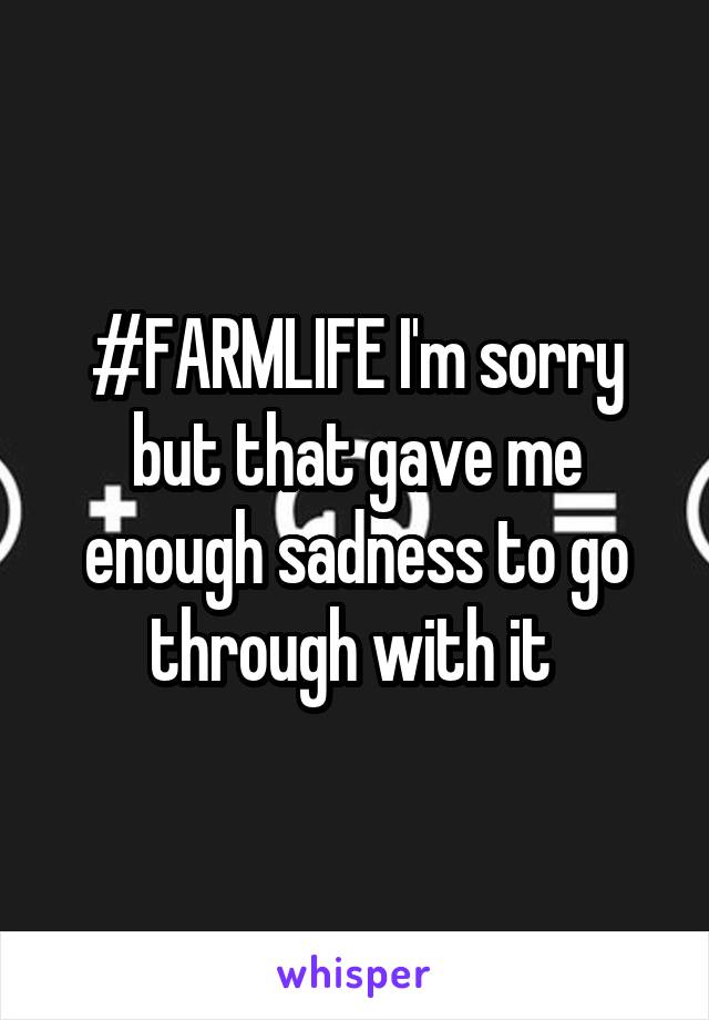 #FARMLIFE I'm sorry but that gave me enough sadness to go through with it 