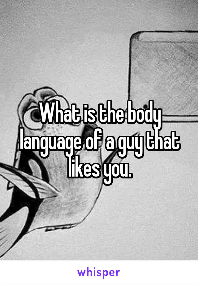What is the body language of a guy that likes you.