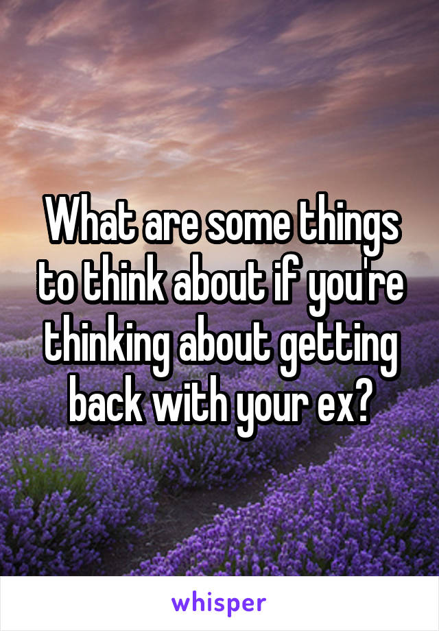 What are some things to think about if you're thinking about getting back with your ex?