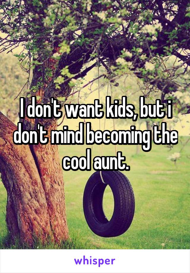 I don't want kids, but i don't mind becoming the cool aunt.
