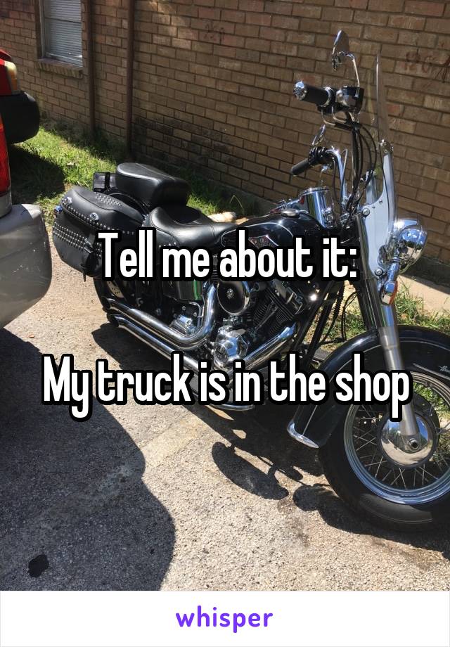 Tell me about it:

My truck is in the shop