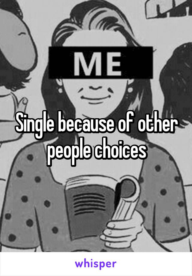 Single because of other people choices