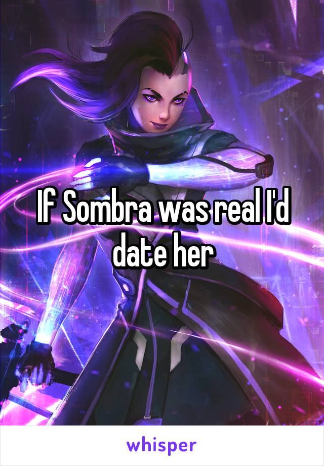  If Sombra was real I'd  date her
