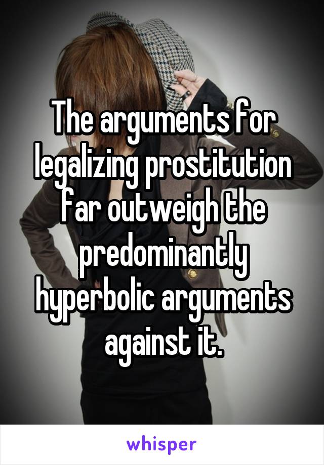 The arguments for legalizing prostitution far outweigh the predominantly hyperbolic arguments against it.