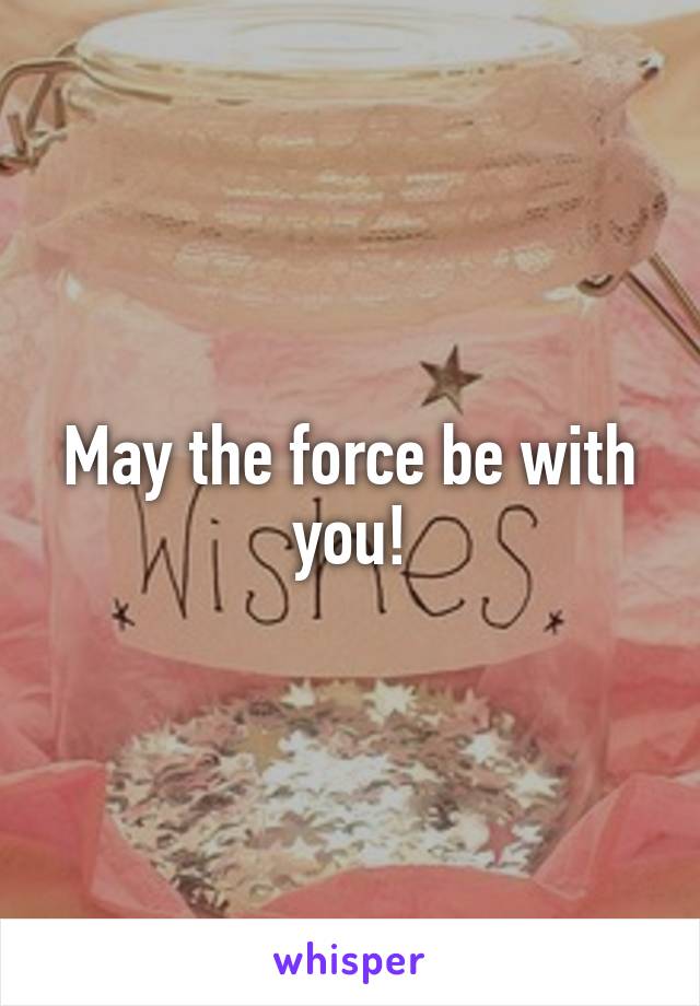 May the force be with you!