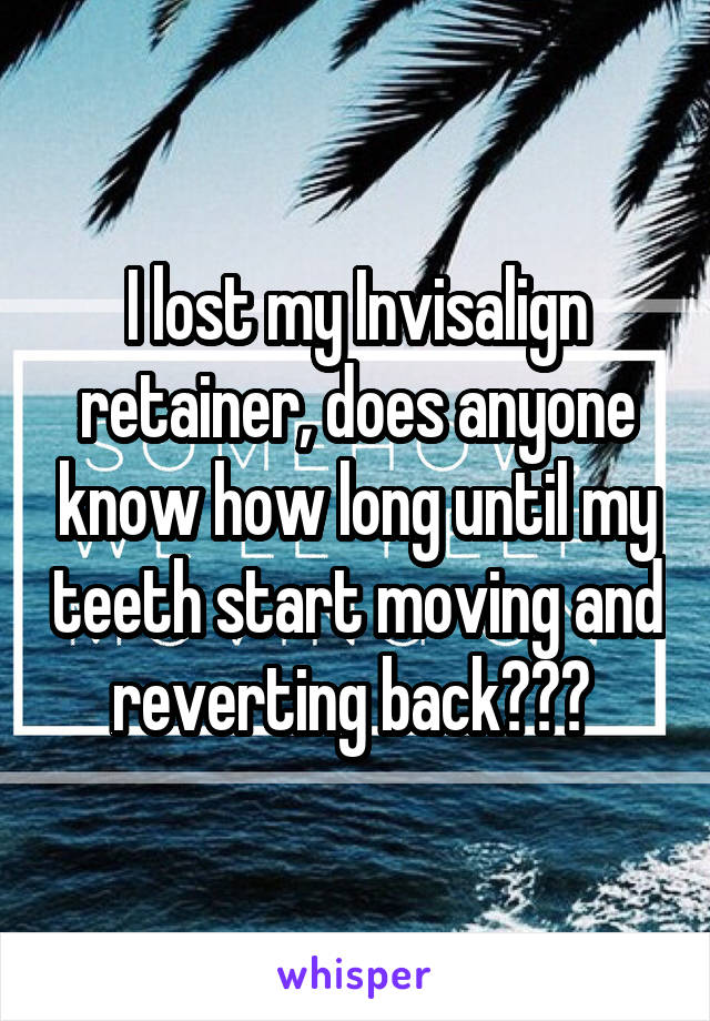 I lost my Invisalign retainer, does anyone know how long until my teeth start moving and reverting back??? 