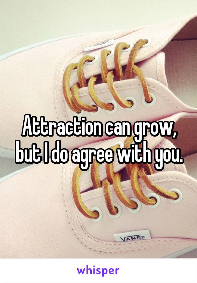 Attraction can grow, but I do agree with you.