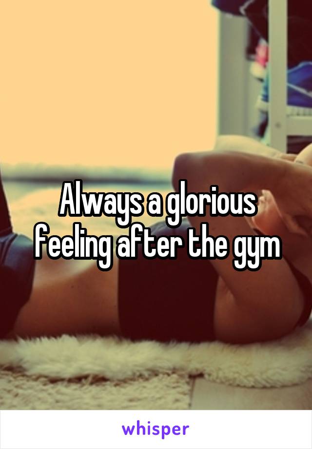 Always a glorious feeling after the gym
