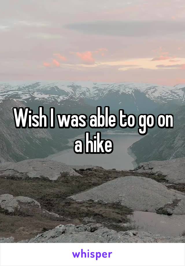 Wish I was able to go on a hike