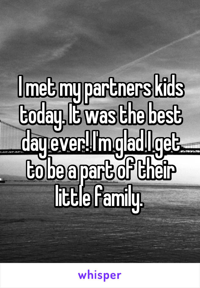 I met my partners kids today. It was the best day ever! I'm glad I get to be a part of their little family. 