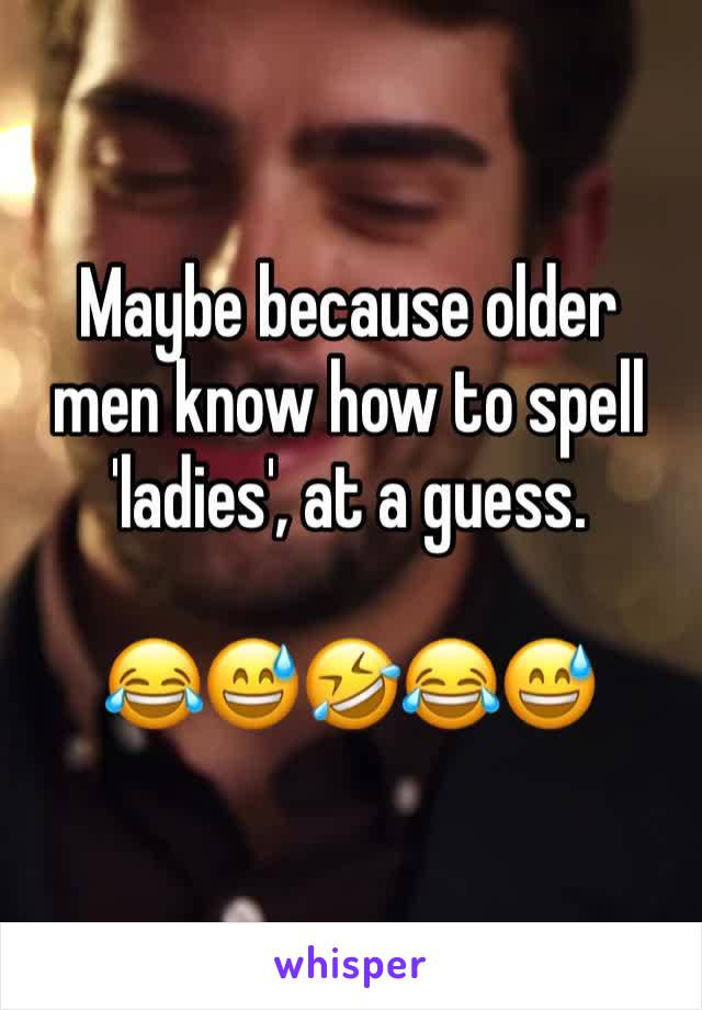 Maybe because older men know how to spell 'ladies', at a guess. 

😂😅🤣😂😅