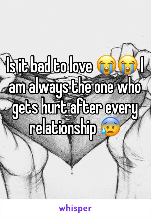 Is it bad to love 😭😭 I am always the one who gets hurt after every relationship 😰