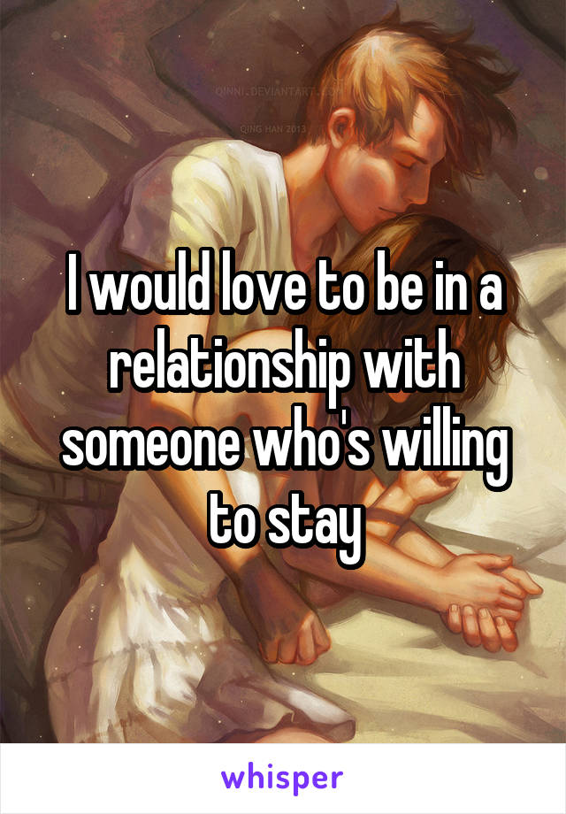 I would love to be in a relationship with someone who's willing to stay