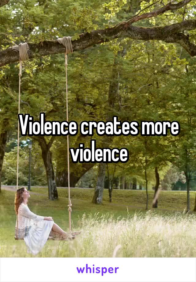Violence creates more violence
