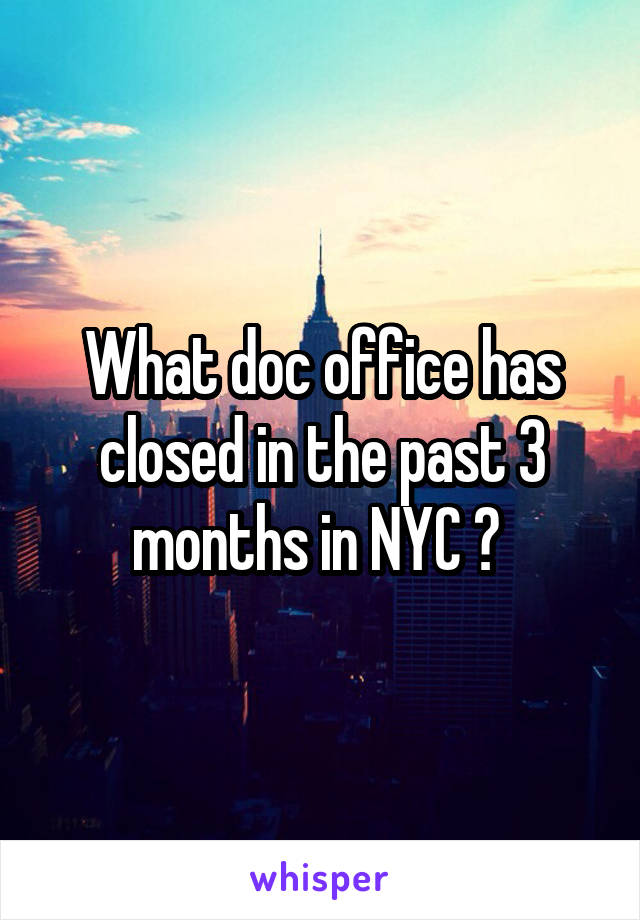 What doc office has closed in the past 3 months in NYC ? 