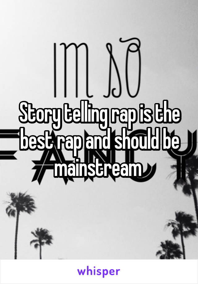 Story telling rap is the best rap and should be mainstream 