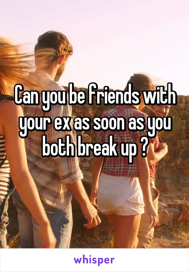 Can you be friends with your ex as soon as you both break up ?
