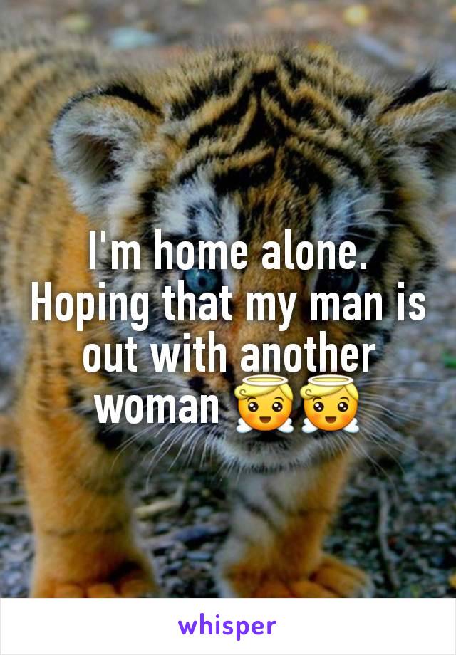 I'm home alone. Hoping that my man is out with another woman 😇😇