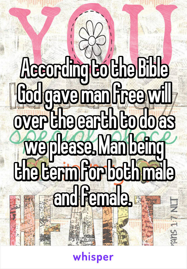 According to the Bible God gave man free will over the earth to do as we please. Man being the term for both male and female. 