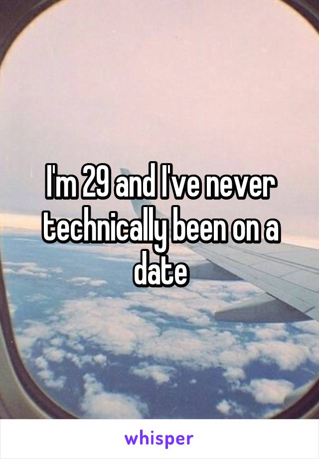 I'm 29 and I've never technically been on a date