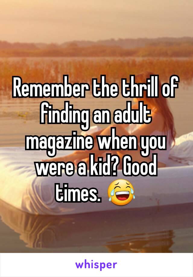 Remember the thrill of finding an adult magazine when you were a kid? Good times. 😂