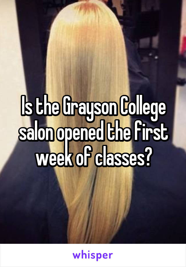 Is the Grayson College salon opened the first week of classes?