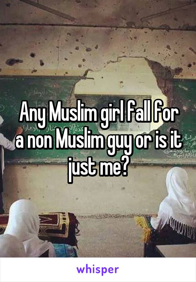Any Muslim girl fall for a non Muslim guy or is it just me?
