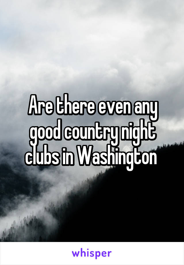 Are there even any good country night clubs in Washington 