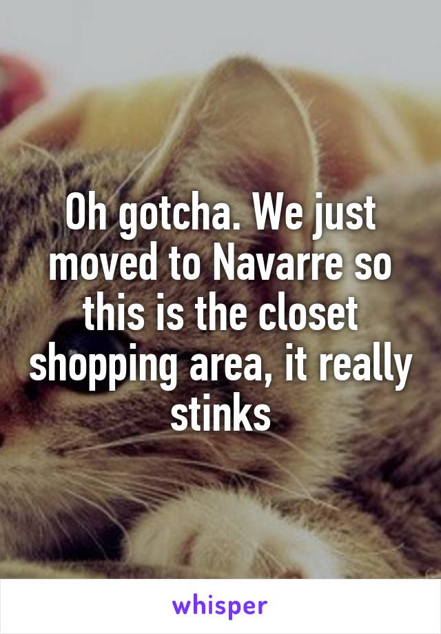 Oh gotcha. We just moved to Navarre so this is the closet shopping area, it really stinks