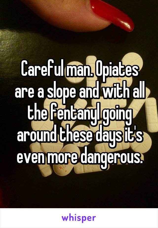 Careful man. Opiates are a slope and with all the fentanyl going around these days it's even more dangerous.