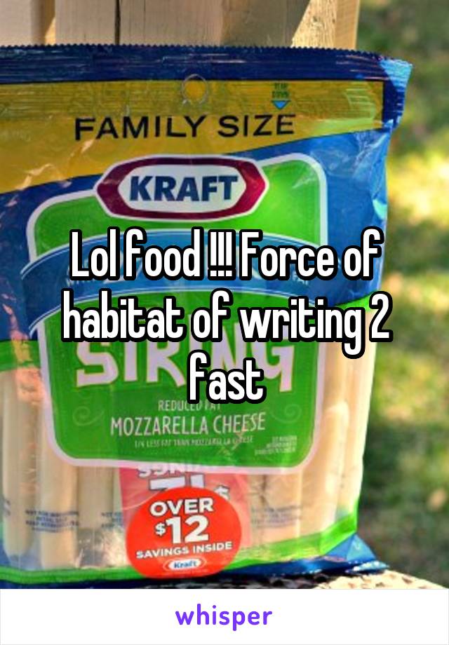 Lol food !!! Force of habitat of writing 2 fast