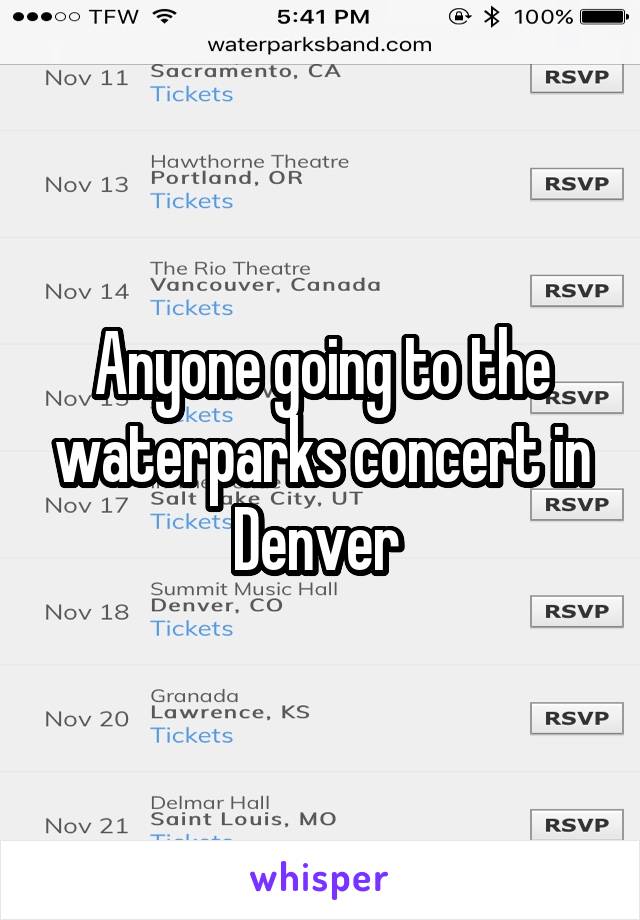 Anyone going to the waterparks concert in Denver 