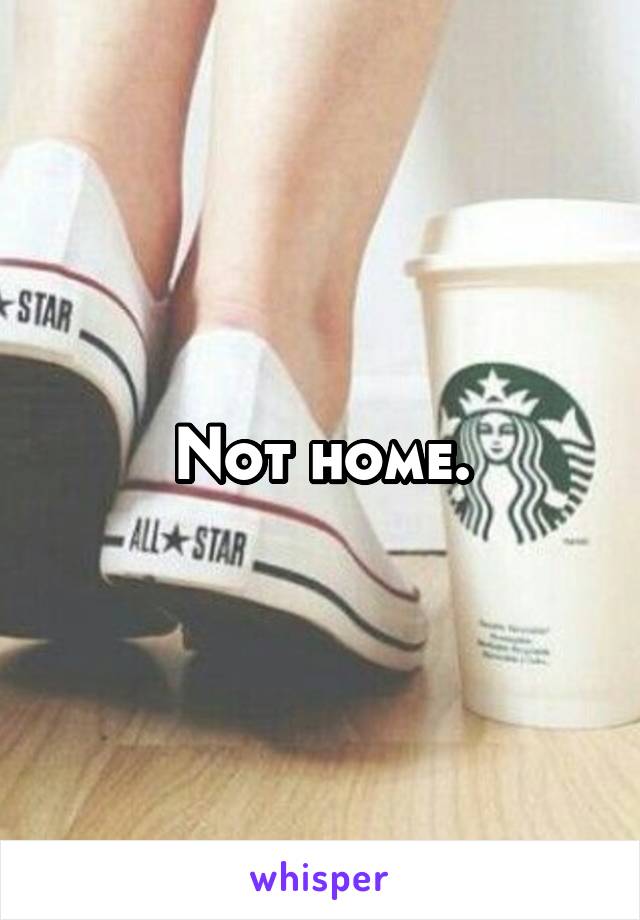 Not home.