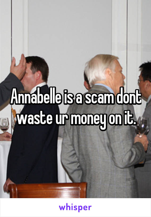 Annabelle is a scam dont waste ur money on it.