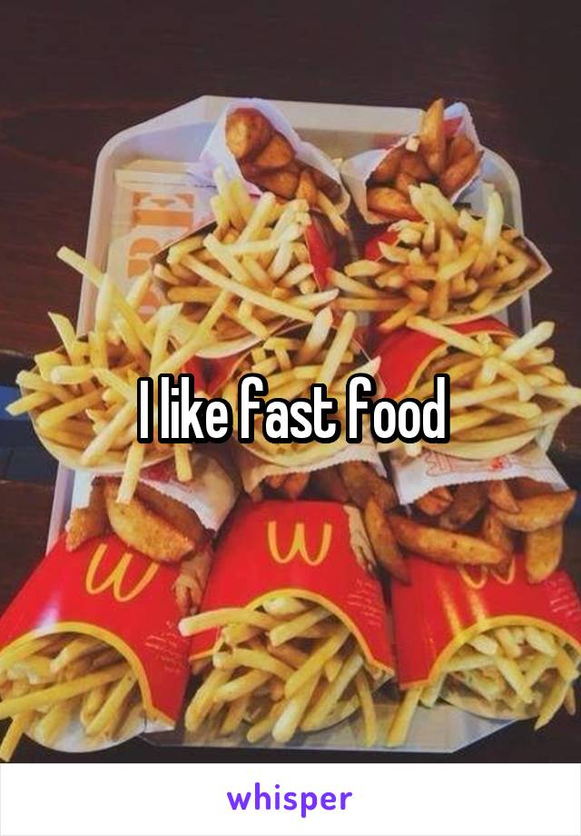 I like fast food