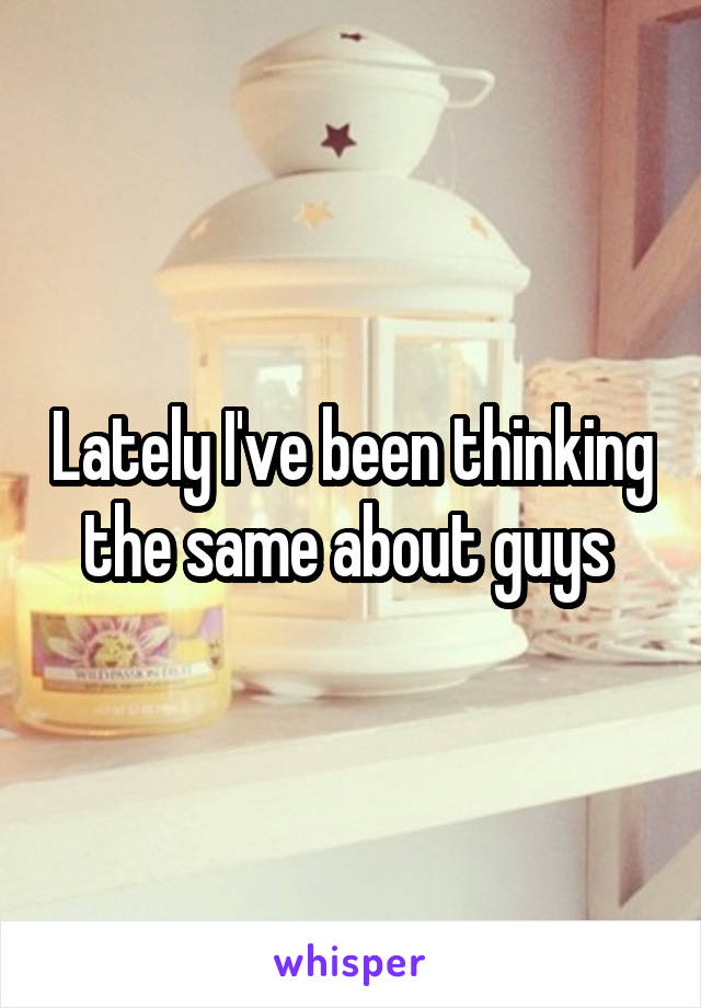 Lately I've been thinking the same about guys 