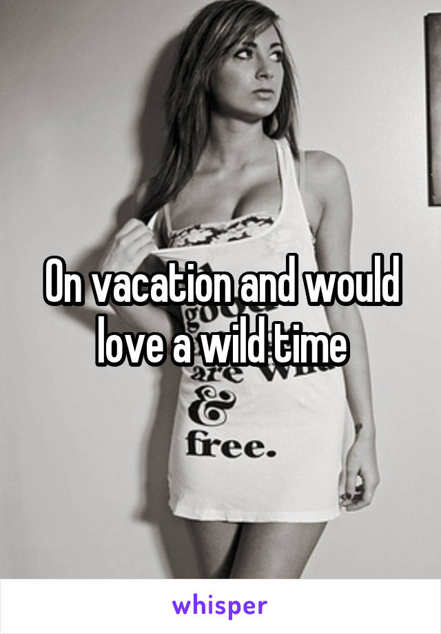 On vacation and would love a wild time