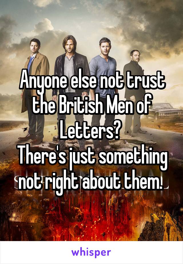 Anyone else not trust the British Men of Letters? 
There's just something not right about them. 