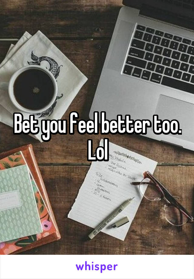 Bet you feel better too. Lol