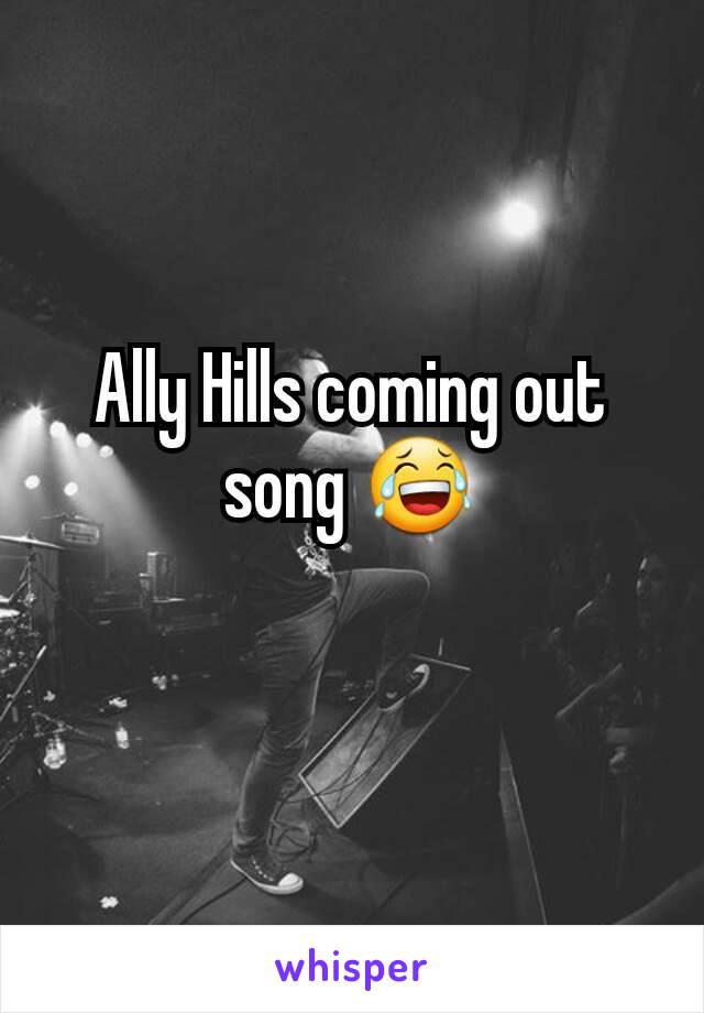Ally Hills coming out song 😂