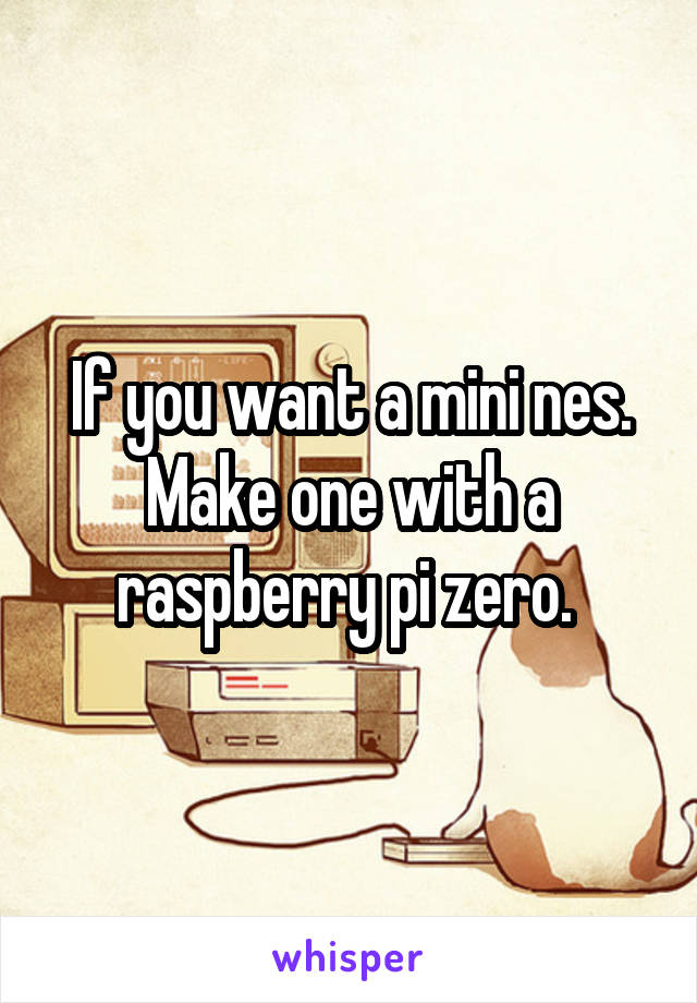 If you want a mini nes. Make one with a raspberry pi zero. 