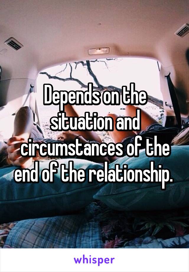 Depends on the situation and circumstances of the end of the relationship. 
