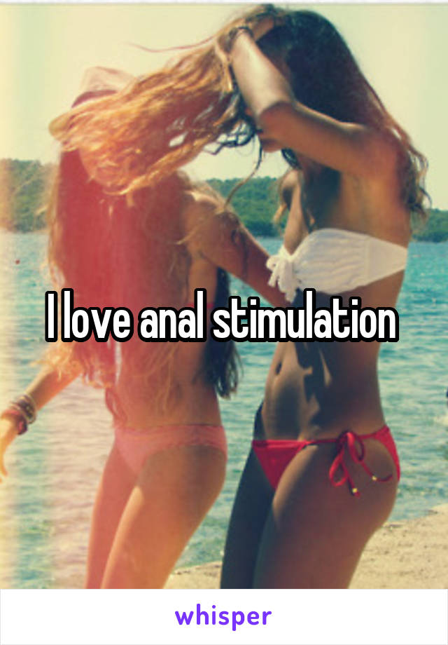 I love anal stimulation 