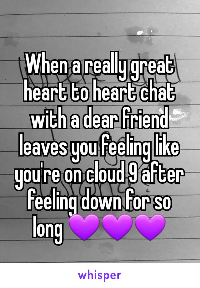 When a really great heart to heart chat with a dear friend leaves you feeling like you're on cloud 9 after feeling down for so long 💜💜💜