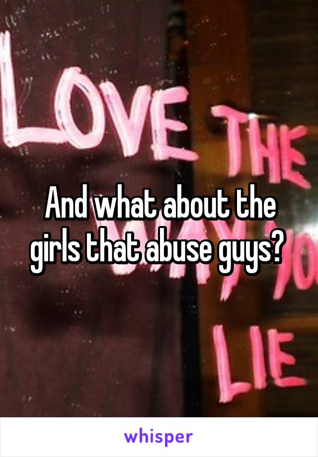 And what about the girls that abuse guys? 
