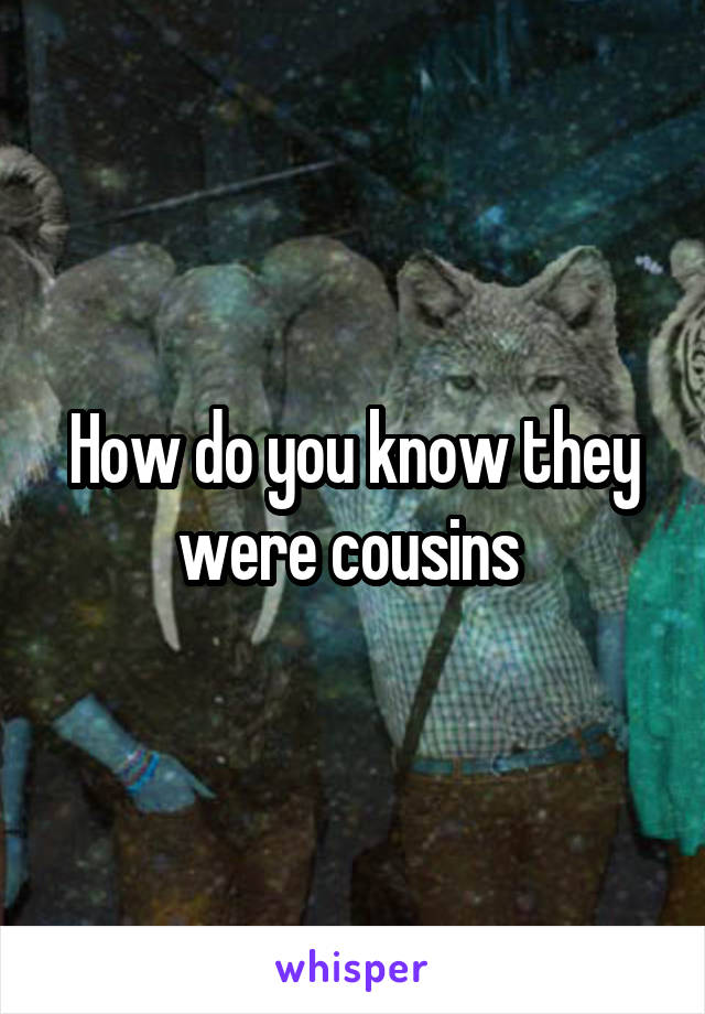 How do you know they were cousins 