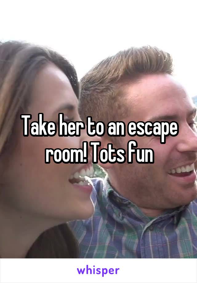 Take her to an escape room! Tots fun