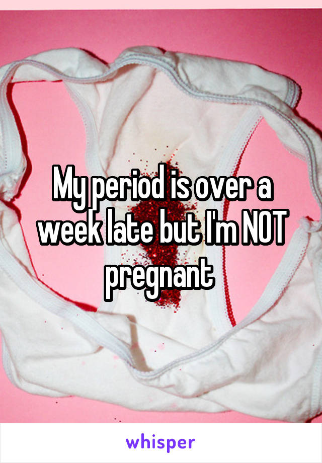 My period is over a week late but I'm NOT pregnant 